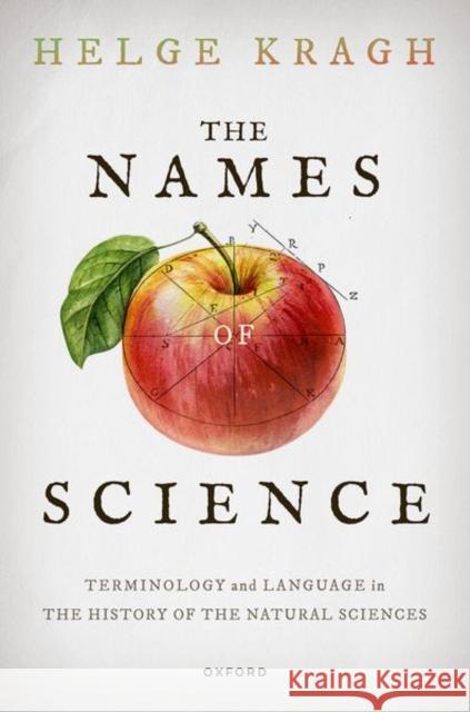The Names of Science: Terminology and Language in the History of the Natural Sciences Prof Helge (Emeritus Professor of History of Science, Niels Bohr Institute, Emeritus Professor of History of Science, Ni 9780198917441 Oxford University Press