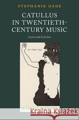 Catullus in Twentieth-Century Music: Lyrics and Lyricism Stephanie (Teacher of Classics and Head of Quadrivium, Teacher of Classics and Head of Quadrivium, Oundle School) Oade 9780198918684 Oxford University Press