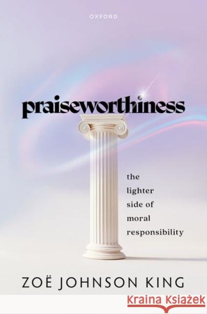 Praiseworthiness: The Lighter Side of Moral Responsibility Zoe (Assistant Professor, Assistant Professor, Harvard University) Johnson King 9780198919810 Oxford University Press