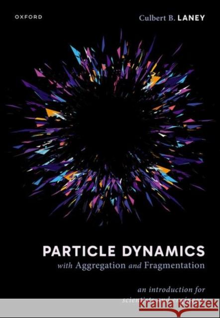 Particle Dynamics with Aggregation and Fragmentation: An Introduction for Scientists and Engineers Culbert B. (Affiliate Faculty, Department of Mechanical Engineering, George Mason University and Senior Project Engineer 9780198920663