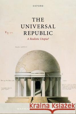 The Universal Republic: A Realistic Utopia? Dr Mathias (Associate Professor of Global Politics, Associate Professor of Global Politics, London School of Economics a 9780198921127 Oxford University Press