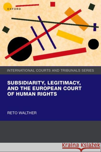 Subsidiarity, Legitimacy, and the European Court of Human Rights Dr Reto (Legal expert, Legal expert, Federal Administration) Walther 9780198921424 Oxford University Press