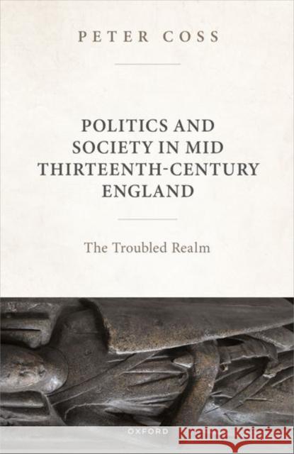 Politics and Society in Mid Thirteenth-Century England: The Troubled Realm Peter (Emeritus Professor of Medieval History, Emeritus Professor of Medieval History, Cardiff University) Coss 9780198924289