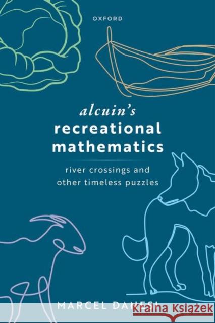 Alcuin's Recreational Mathematics: River Crossings and other Timeless Puzzles Prof Marcel (Professor Emeritus Anthropology, Professor Emeritus Anthropology, University of Toronto) Danesi 9780198925309