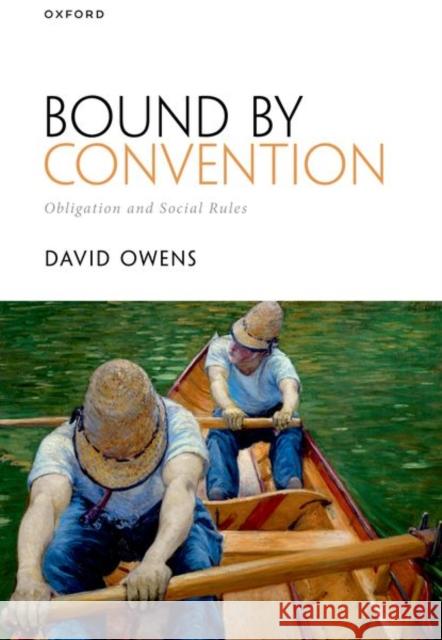 Bound by Convention: Obligation and Social Rules David (Professor of Philosophy, Professor of Philosophy, King's College London) Owens 9780198925927