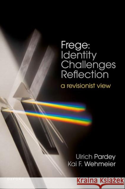 Frege: Identity Challenges Reflection: A Revionist View Kai F. (University of California, Irvine) Wehmeier 9780198926528 OUP OXFORD