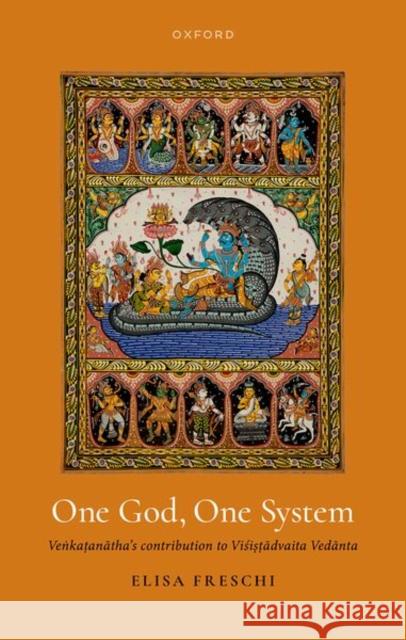 One God, One System: Venkatanatha's Contribution to Visistadvaita Vedanta Elisa (Associate Professor of Philosophy, Associate Professor of Philosophy, University of Toronto) Freschi 9780198927457 Oxford University Press