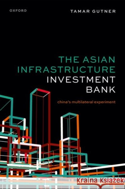 The Asian Infrastructure Investment Bank: China's Multilateral Experiment Tamar (Associate Professor, Department of Politics, Governance, and Economics, Associate Professor, Department of Politi 9780198927693