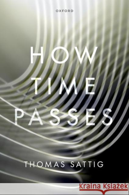 How Time Passes Thomas (Professor of Philosophy, Professor of Philosophy, University of Tubingen) Sattig 9780198929161