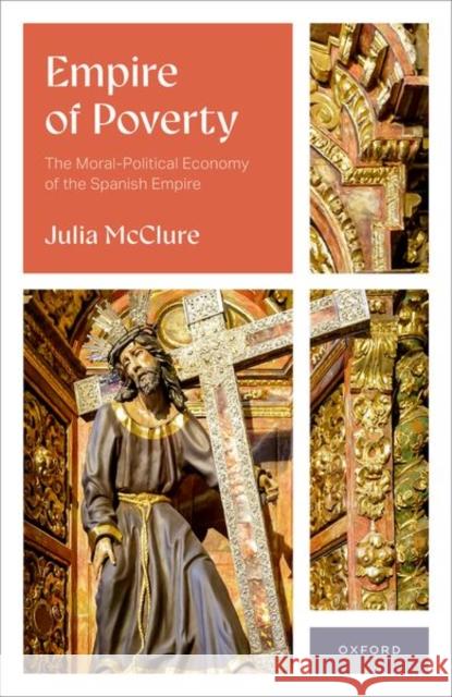 Empire of Poverty: The Moral-Political Economy of the Spanish Empire Julia (Senior Lecturer, University of Glasgow) McClure 9780198933878 Oxford University Press