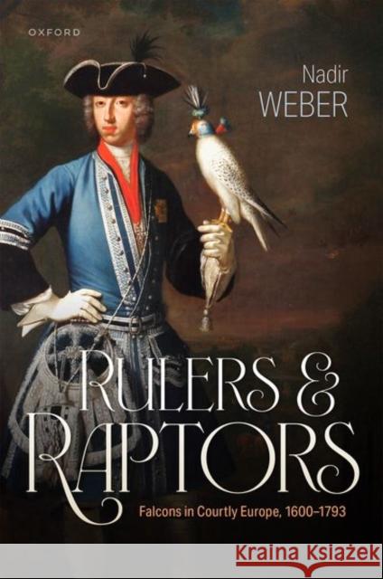 Rulers and Raptors: Falcons in Courtly Europe, 1600–1793 Nadir (Professor of History, Professor of History, University of Bern) Weber 9780198937333 Oxford University Press