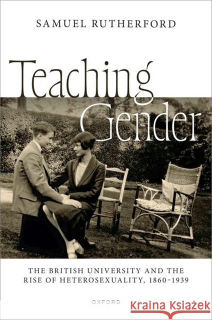 Teaching Gender: The British University and the Rise of Heterosexuality, 1860–1939 Samuel (Lecturer in LGBTQ+ History / History of Sexuality, Lecturer in LGBTQ+ History / History of Sexuality, University 9780198937494 Oxford University Press