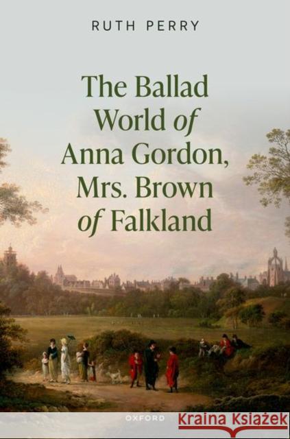 The Ballad World of Anna Gordon, Mrs. Brown of Falkland Ruth Perry 9780198939092