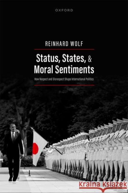 Status, States, and Moral Sentiments: How Respect and Disrespect Shape International Politics Reinhard (Professor, Professor, Goethe University) Wolf 9780198941965