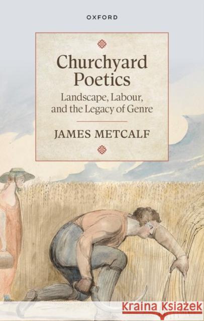 Churchyard Poetics: Landscape, Labour, and the Legacy of Genre James (Lecturer in Eighteenth-Century English Literature, Department of English, American Studies, and Creative Writing, 9780198943853