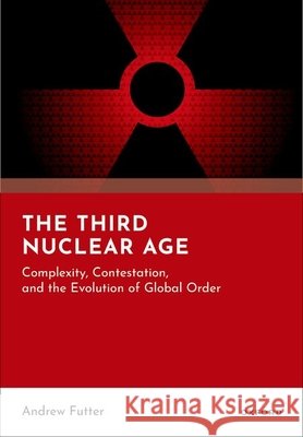 The Third Nuclear Age: Complexity, Contestation, and the Evolution of Global Order Andrew (Professor of International Politics and Director of the Leverhulme Centre for Humanity and Space, Professor of I 9780198944096 Oxford University Press
