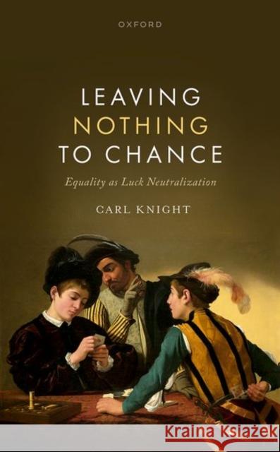 Leaving Nothing to Chance: Equality as Luck Neutralization Carl (Reader in Political Theory, School of Social and Political Sciences, University of Glasgow) Knight 9780198945673 Oxford University Press