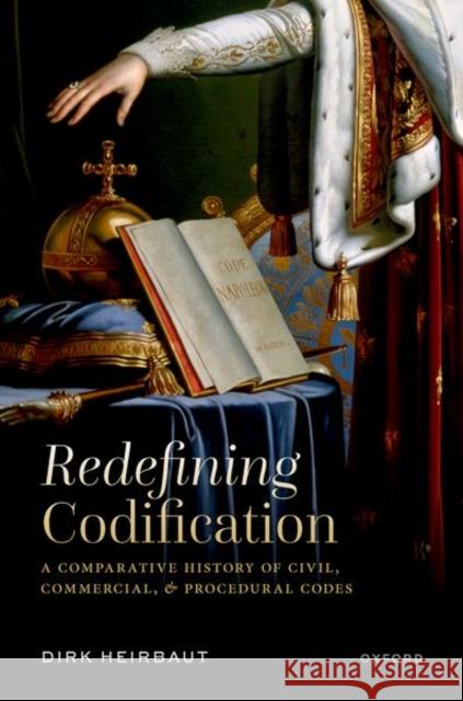 Redefining Codification: A Comparative History of Civil, Commercial, and Procedural Codes Dirk (Professor of Legal History, Professor of Legal History, Ghent University) Heirbaut 9780198947363