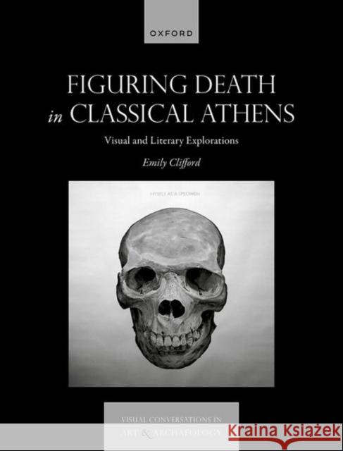 Figuring Death in Classical Athens: Visual and Literary Explorations Emily (Assistant Professor in Classical Languages and Literature, Assistant Professor in Classical Languages and Literat 9780198947905 Oxford University Press