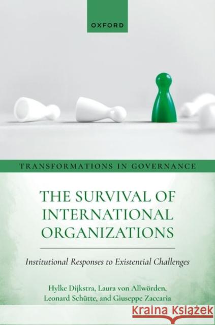 The Survival of International Organizations: Institutional Responses to Existential Challenges Giuseppe (Research Associate in Political Science, Research Associate in Political Science, University of Glasgow) Zacca 9780198948414 Oxford University Press