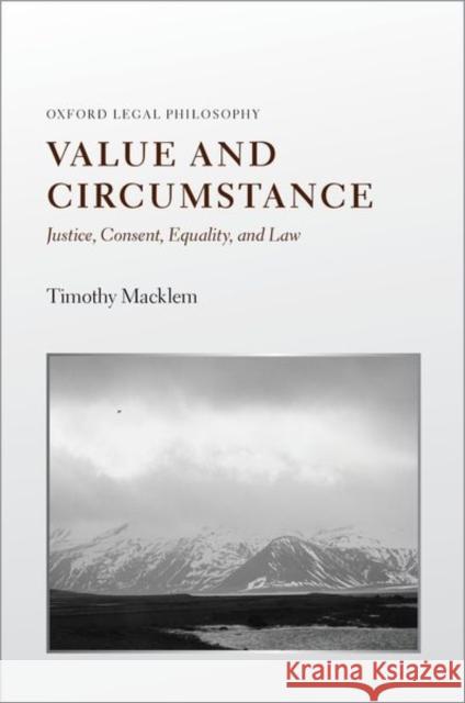 Value and Circumstance: Justice, Consent, Equality, and Law Timothy (Professor of Law and Philosophy, Professor of Law and Philosophy, Queen Mary University of London) Macklem 9780198948575