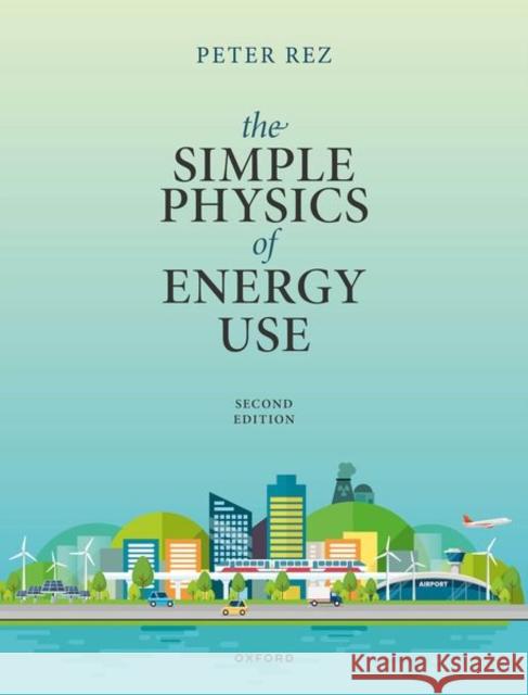 The Simple Physics of Energy Use, Second Edition Prof Peter (Department of Physics, Arizona State University) Rez 9780198948933 Oxford University Press