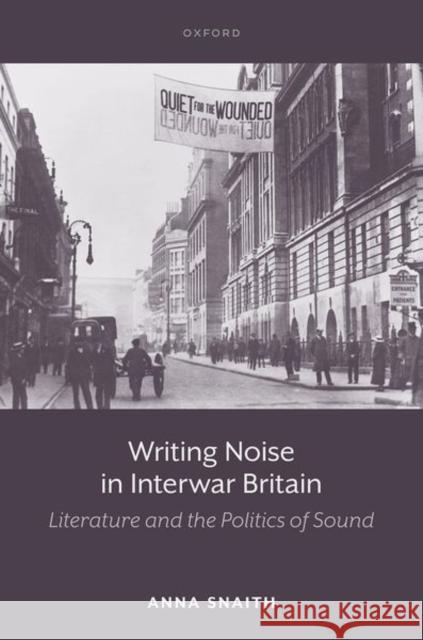 Writing Noise in Interwar Britain Anna (Professor of Twentieth-Century Literature, English Department, King's College London) Snaith 9780198951476