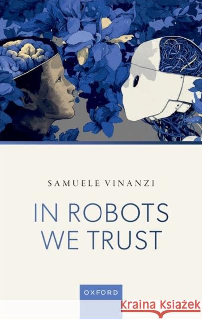 In Robots We Trust Dr Samuele (Senior Lecturer in Robotics and Artificial Intelligence, Senior Lecturer in Robotics and Artificial Intellig 9780198952916 Oxford University Press