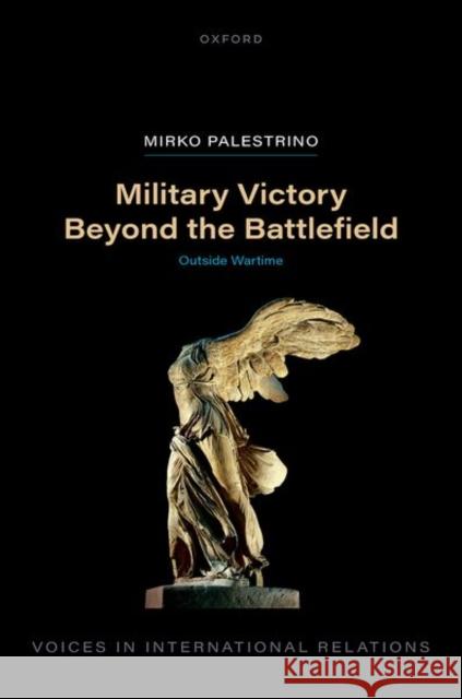 Military Victory Beyond the Battlefield Mirko (Lecturer in Sociology, Lecturer in Sociology, School of Politics and International Relations, Queen Mary Universi 9780198955788 Oxford University Press
