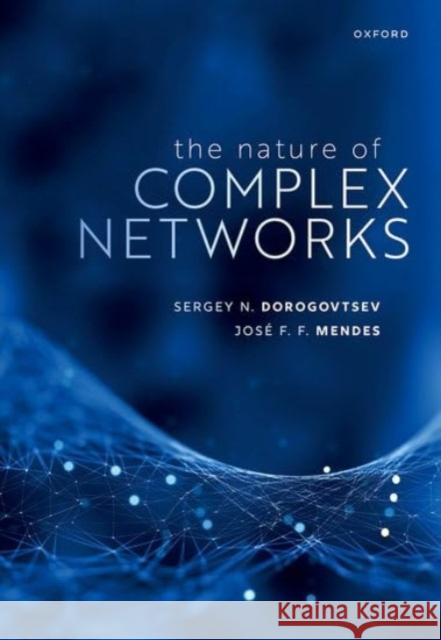 The Nature of Complex Networks Prof JosA F. F. (Professor of Physics, Professor of Physics, University of Aveiro, Portugal) Mendes 9780198959632