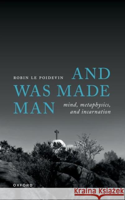 And Was Made Man: Mind, Metaphysics, and Incarnation Robin (Professor of Metaphysics, University of Leeds) Le Poidevin 9780198962274