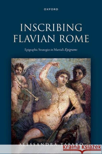 Inscribing Flavian Rome: Epigraphic Strategies in Martial's Epigrams Alessandra (British Academy Post-Doctoral Fellow, British School at Rome) Tafaro 9780198962519 Oxford University Press
