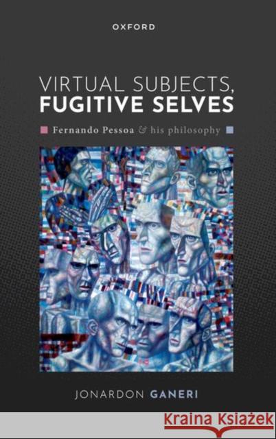 Virtual Subjects, Fugitive Selves: Fernando Pessoa and his philosophy Jonardon (Bimal K. Matilal Distinguished Professor of Philosophy, Bimal K. Matilal Distinguished Professor of Philosophy 9780198965091 Oxford University Press