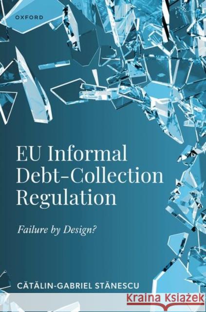 EU Informal Debt-Collection Regulation: Failure by Design? Catalin-Gabriel (Associate Professor in Private Law, Associate Professor in Private Law, University of Southern Denmark) 9780198966159 Oxford University Press