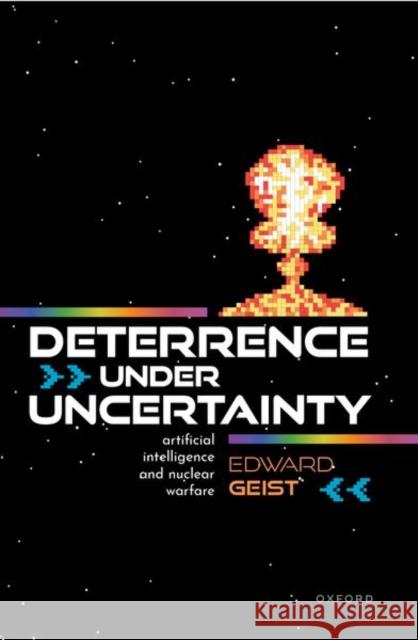 Deterrence under Uncertainty: Artificial Intelligence and Nuclear Warfare Dr Edward (Senior Policy Researcher, Senior Policy Researcher, RAND Corporation) Geist 9780198976127 Oxford University Press