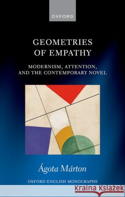 Geometries of Empathy: Modernism, Attention, and the Contemporary Novel Agota (Lecturer in English, Brasenose College, University of Oxford) Marton 9780198983316 Oxford University Press