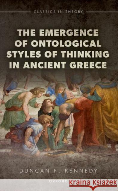 The Emergence of Ontological Styles of Thinking in Ancient Greece Duncan F. (Emeritus Professor of Latin Literature and the Theory of Criticism, University of Bristol) Kennedy 9780198985051 OUP OXFORD