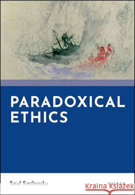 Paradoxical Ethics Saul (Professor, Department of Philosophy, Professor, Department of Philosophy, University of Haifa) Smilansky 9780198993896