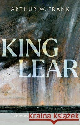 King Lear: Shakespeare's Dark Consolations Arthur W. (Professor Emeritus, University of Calgary) Frank 9780198995326 Oxford University Press