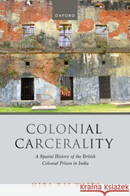 Colonial Carcerality Mira Rai (Associate Professor of Art History, Associate Professor of Art History, Appalachian State University) Waits 9780198995692 Oxford University Press