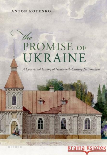 The Promise of Ukraine: A Conceptual History of Nineteenth-Century Nationalism Anton (Research Fellow, Research Fellow, Helsinki Collegium for Advanced Studies) Kotenko 9780198995982 Oxford University Press