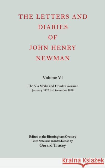 The Letters and Diaries of John Henry Newman: Volume VI: The Via Media and Froude's `Remains'. January 1837 to December 1838 John Henry Newman 9780199201419