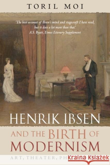 Henrik Ibsen and the Birth of Modernism: Art, Theater, Philosophy Moi, Toril 9780199202591