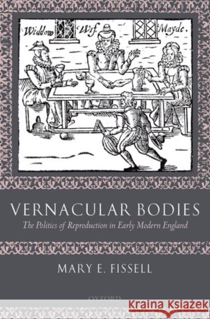 Vernacular Bodies: The Politics of Reproduction in Early Modern England Fissell, Mary E. 9780199202706