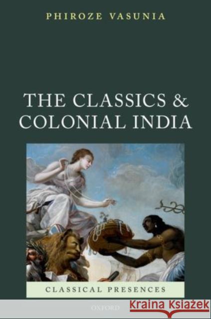 The Classics and Colonial India Phiroze Vasunia 9780199203239