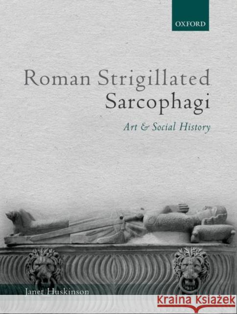 Roman Strigillated Sarcophagi: Art and Social History Janet Huskinson 9780199203246