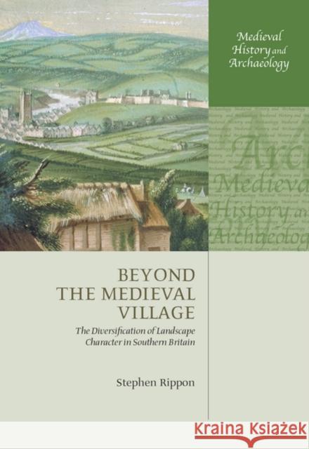 Beyond the Medieval Village: The Diversification of Landscape Character in Southern Britain Rippon, Stephen 9780199203826 Oxford University Press, USA