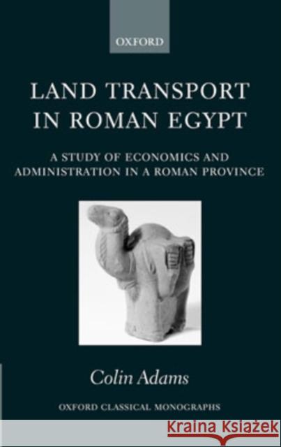 Land Transport in Roman Egypt: A Study of Economics and Administration in a Roman Province Adams, Colin 9780199203970