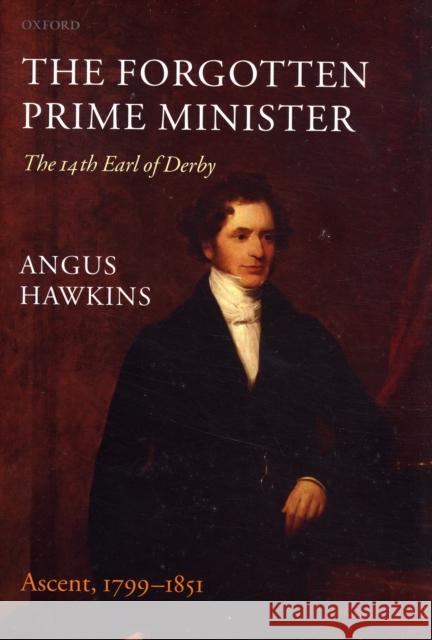 The Forgotten Prime Minister: The 14th Earl of Derby, Volume I: Ascent, 1799-1851 Hawkins, Angus 9780199204403