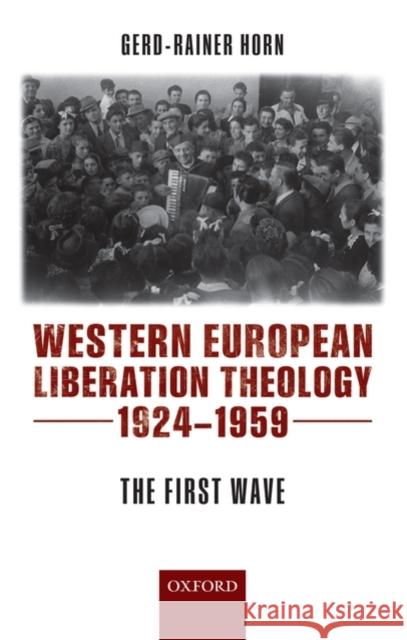 Western European Liberation Theology: The First Wave (1924-1959) Horn, Gerd-Rainer 9780199204496